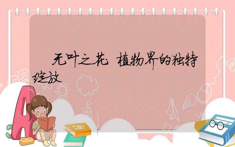 无叶之花:植物界的独特绽放